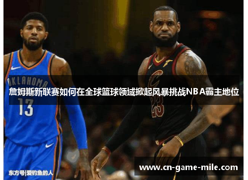 詹姆斯新联赛如何在全球篮球领域掀起风暴挑战NBA霸主地位