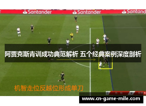 阿贾克斯青训成功典范解析 五个经典案例深度剖析