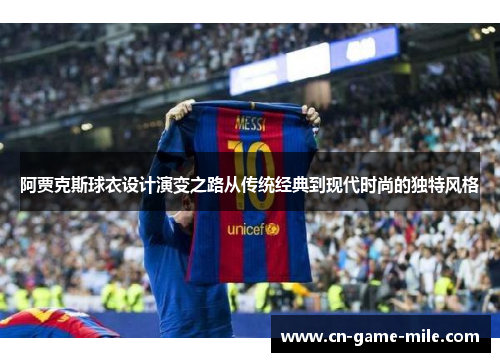 阿贾克斯球衣设计演变之路从传统经典到现代时尚的独特风格