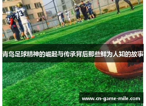 青岛足球精神的崛起与传承背后那些鲜为人知的故事