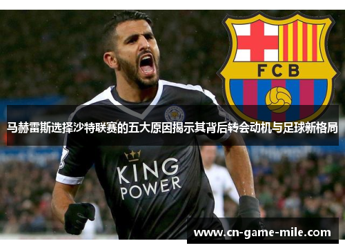 马赫雷斯选择沙特联赛的五大原因揭示其背后转会动机与足球新格局