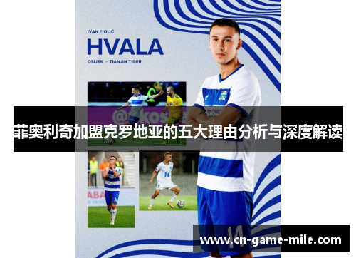 菲奥利奇加盟克罗地亚的五大理由分析与深度解读