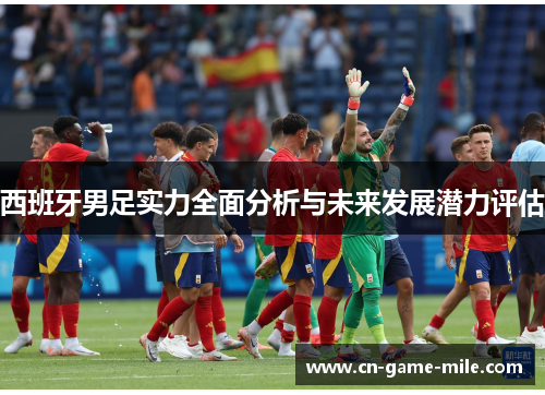 西班牙男足实力全面分析与未来发展潜力评估