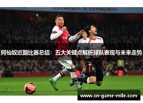 阿仙奴近期比赛总结：五大关键点解析球队表现与未来走势