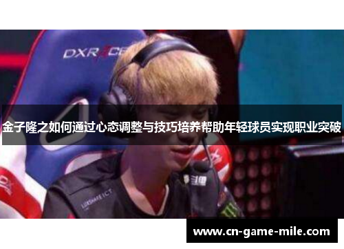 金子隆之如何通过心态调整与技巧培养帮助年轻球员实现职业突破