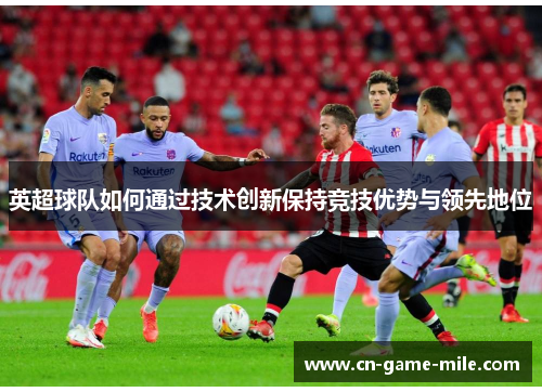 英超球队如何通过技术创新保持竞技优势与领先地位
