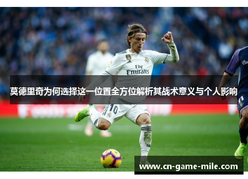 莫德里奇为何选择这一位置全方位解析其战术意义与个人影响