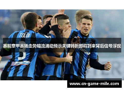 赛前意甲赛场走势暗流涌动预示关键转折即将到来背后信号浮现