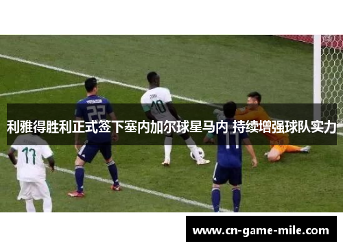 利雅得胜利正式签下塞内加尔球星马内 持续增强球队实力